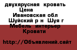 двухярусная  кровать › Цена ­ 13 000 - Ивановская обл., Шуйский р-н, Шуя г. Мебель, интерьер » Кровати   